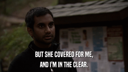 BUT SHE COVERED FOR ME, AND I'M IN THE CLEAR. 