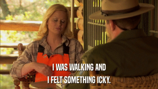 I WAS WALKING AND I FELT SOMETHING ICKY. 