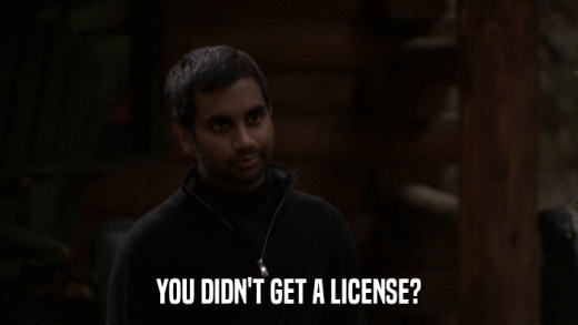 YOU DIDN'T GET A LICENSE?  