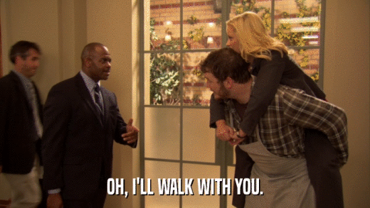OH, I'LL WALK WITH YOU.  