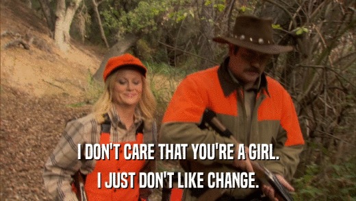 I DON'T CARE THAT YOU'RE A GIRL. I JUST DON'T LIKE CHANGE. 