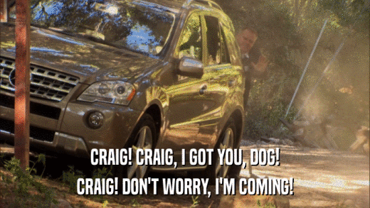 CRAIG! CRAIG, I GOT YOU, DOG! CRAIG! DON'T WORRY, I'M COMING! 