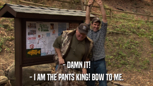 - DAMN IT! - I AM THE PANTS KING! BOW TO ME. 