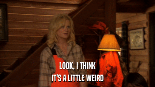LOOK, I THINK IT'S A LITTLE WEIRD 