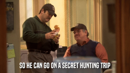 SO HE CAN GO ON A SECRET HUNTING TRIP  