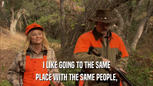 I LIKE GOING TO THE SAME PLACE WITH THE SAME PEOPLE, 