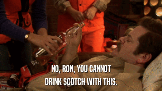NO, RON, YOU CANNOT DRINK SCOTCH WITH THIS. 