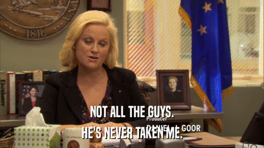 NOT ALL THE GUYS. HE'S NEVER TAKEN ME. 