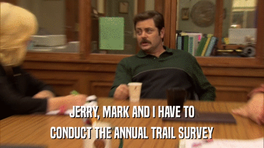 JERRY, MARK AND I HAVE TO CONDUCT THE ANNUAL TRAIL SURVEY 