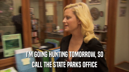 I'M GOING HUNTING TOMORROW, SO CALL THE STATE PARKS OFFICE 