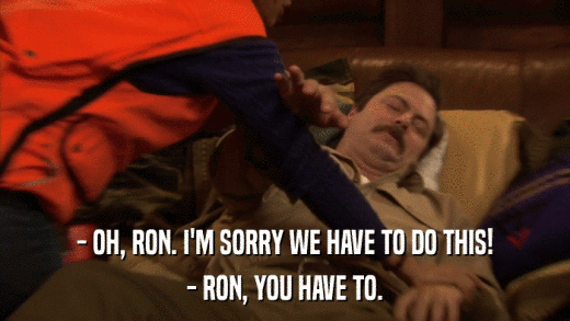 - OH, RON. I'M SORRY WE HAVE TO DO THIS! - RON, YOU HAVE TO. 