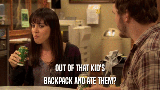 OUT OF THAT KID'S BACKPACK AND ATE THEM? 