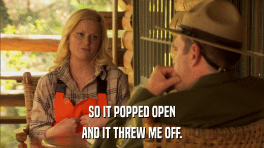 SO IT POPPED OPEN AND IT THREW ME OFF. 