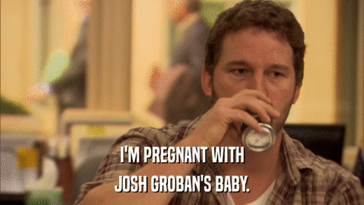 I'M PREGNANT WITH JOSH GROBAN'S BABY. 