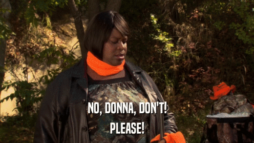 NO, DONNA, DON'T! PLEASE! 