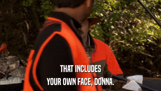THAT INCLUDES YOUR OWN FACE, DONNA. 