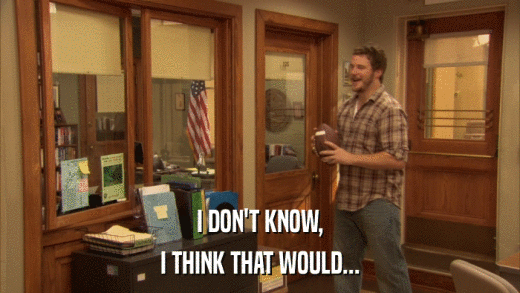 I DON'T KNOW, I THINK THAT WOULD... 