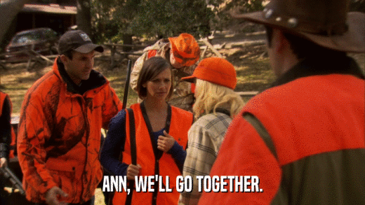 ANN, WE'LL GO TOGETHER.  