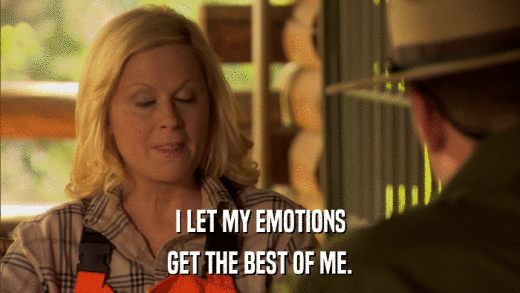 I LET MY EMOTIONS GET THE BEST OF ME. 