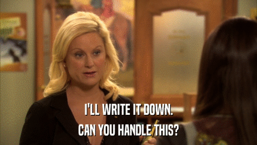 I'LL WRITE IT DOWN. CAN YOU HANDLE THIS? 