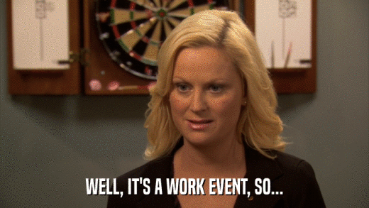 WELL, IT'S A WORK EVENT, SO...  