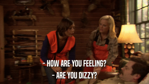 - HOW ARE YOU FEELING? - ARE YOU DIZZY? 