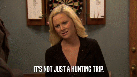 IT'S NOT JUST A HUNTING TRIP.  
