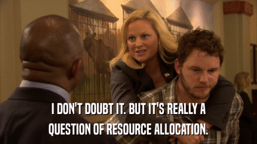 I DON'T DOUBT IT. BUT IT'S REALLY A QUESTION OF RESOURCE ALLOCATION. 