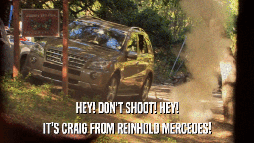 HEY! DON'T SHOOT! HEY! IT'S CRAIG FROM REINHOLD MERCEDES! 