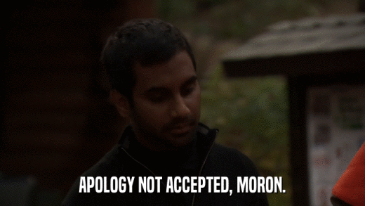 APOLOGY NOT ACCEPTED, MORON.  