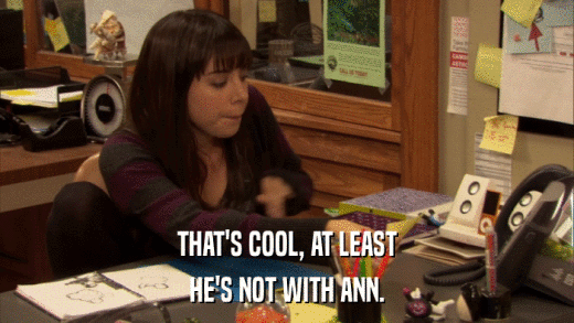 THAT'S COOL, AT LEAST HE'S NOT WITH ANN. 