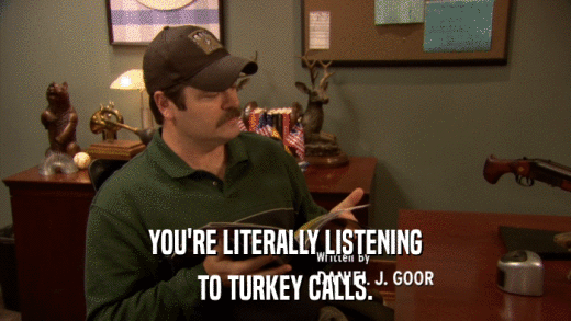 YOU'RE LITERALLY LISTENING TO TURKEY CALLS. 