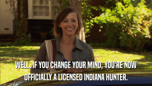 WELL, IF YOU CHANGE YOUR MIND, YOU'RE NOW OFFICIALLY A LICENSED INDIANA HUNTER. 