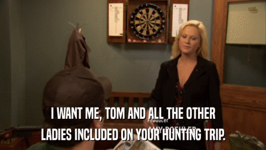 I WANT ME, TOM AND ALL THE OTHER LADIES INCLUDED ON YOUR HUNTING TRIP. 