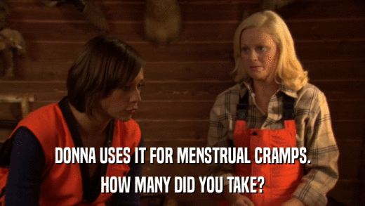 DONNA USES IT FOR MENSTRUAL CRAMPS. HOW MANY DID YOU TAKE? 