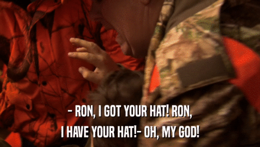 - RON, I GOT YOUR HAT! RON, I HAVE YOUR HAT!- OH, MY GOD! 
