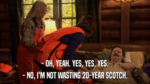 - OH, YEAH. YES, YES, YES. - NO, I'M NOT WASTING 20-YEAR SCOTCH. 