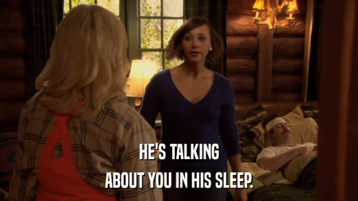 HE'S TALKING ABOUT YOU IN HIS SLEEP. 