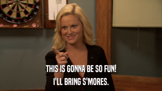 THIS IS GONNA BE SO FUN! I'LL BRING S'MORES. 
