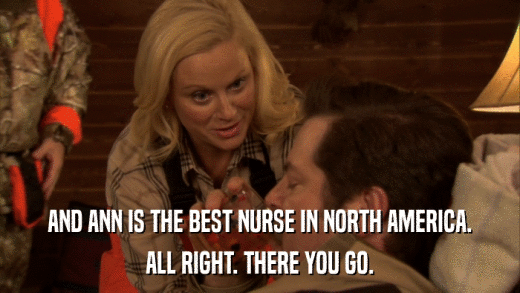 AND ANN IS THE BEST NURSE IN NORTH AMERICA. ALL RIGHT. THERE YOU GO. 