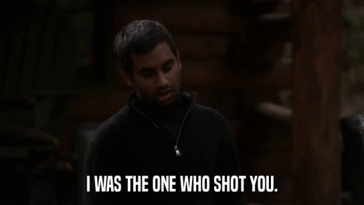 I WAS THE ONE WHO SHOT YOU.  