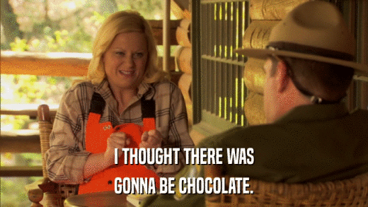 I THOUGHT THERE WAS GONNA BE CHOCOLATE. 