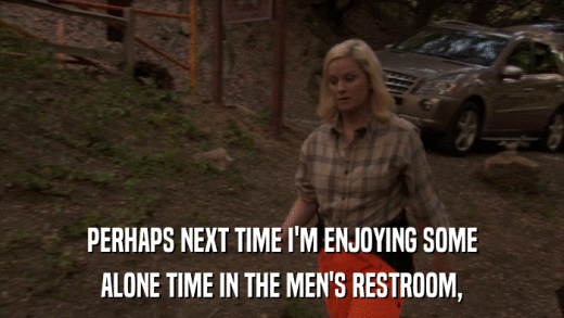PERHAPS NEXT TIME I'M ENJOYING SOME ALONE TIME IN THE MEN'S RESTROOM, 