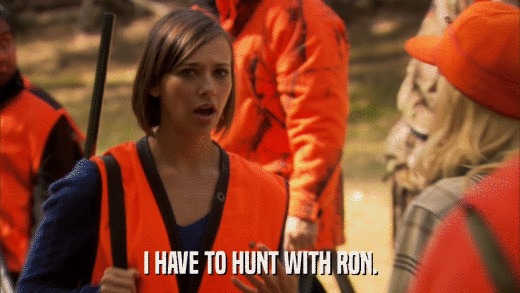 I HAVE TO HUNT WITH RON.  