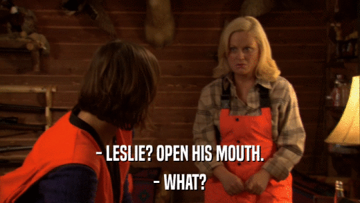 - LESLIE? OPEN HIS MOUTH. - WHAT? 