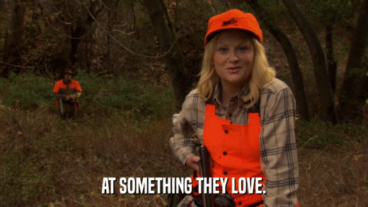 AT SOMETHING THEY LOVE.  