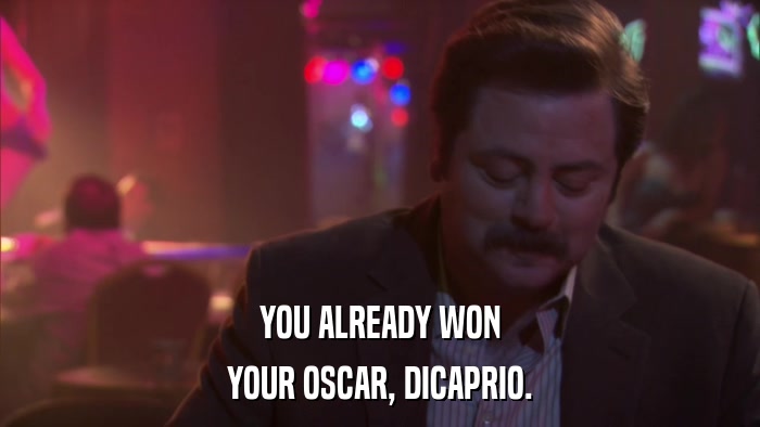 YOU ALREADY WON YOUR OSCAR, DICAPRIO. 