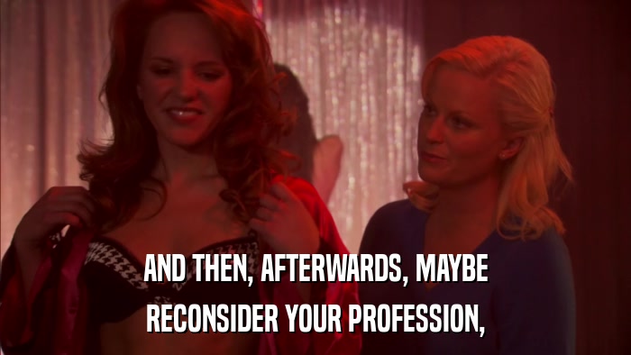 AND THEN, AFTERWARDS, MAYBE RECONSIDER YOUR PROFESSION, 