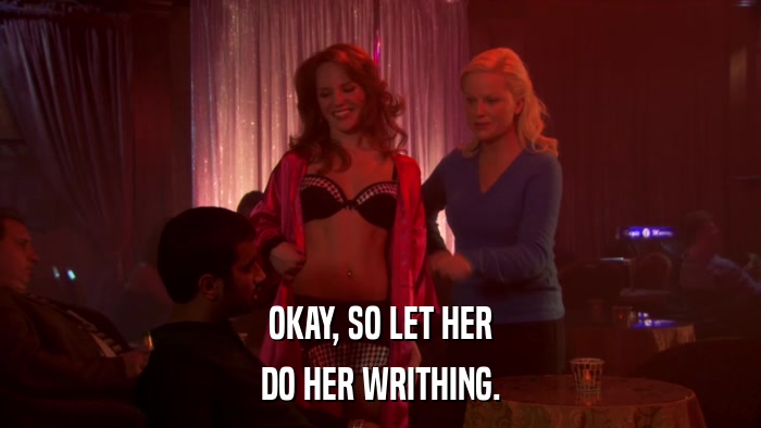 OKAY, SO LET HER DO HER WRITHING. 