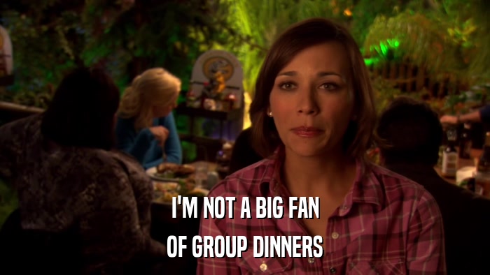 I'M NOT A BIG FAN OF GROUP DINNERS 